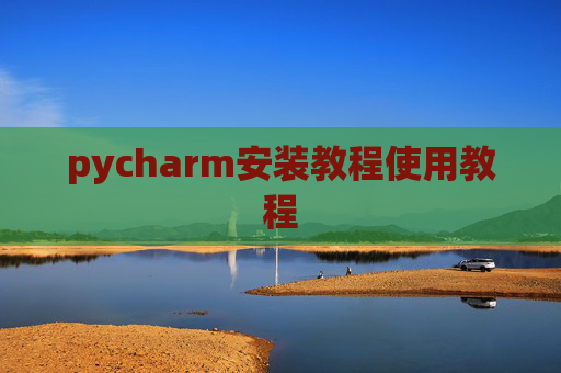 pycharm安装教程使用教程 pycharm安装教程使用教程